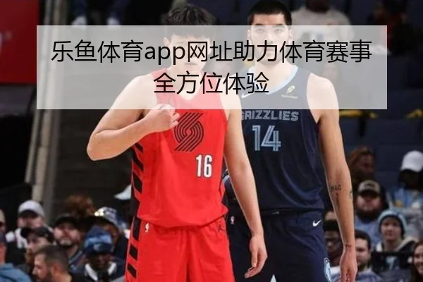 乐鱼体育app网址助力体育赛事全方位体验