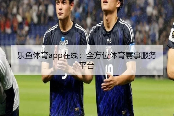 乐鱼体育app在线：全方位体育赛事服务平台