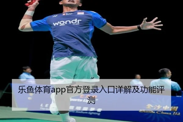 乐鱼体育app官方登录入口详解及功能评测
