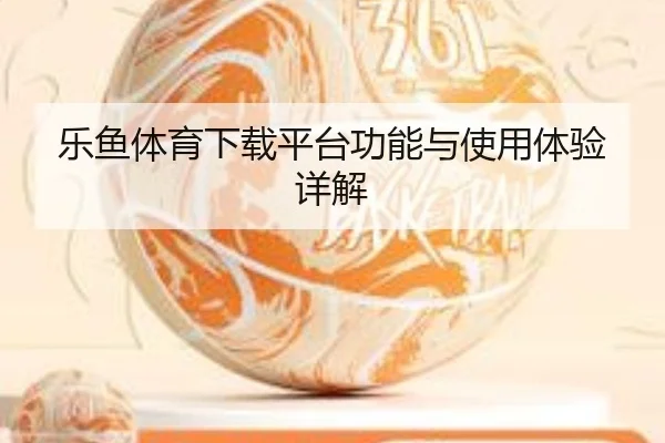乐鱼体育下载平台功能与使用体验详解